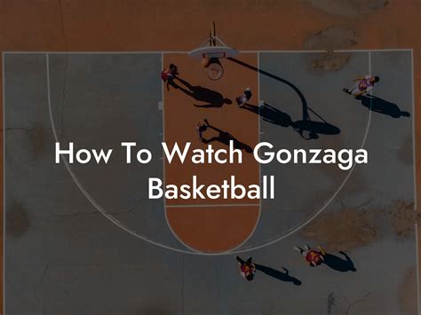 How to Watch Gonzaga Basketball: A Comprehensive Guide to Enjoying the Game